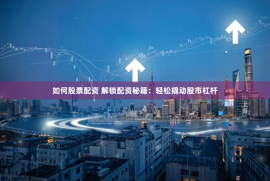 如何股票配资 解锁配资秘籍：轻松撬动股市杠杆