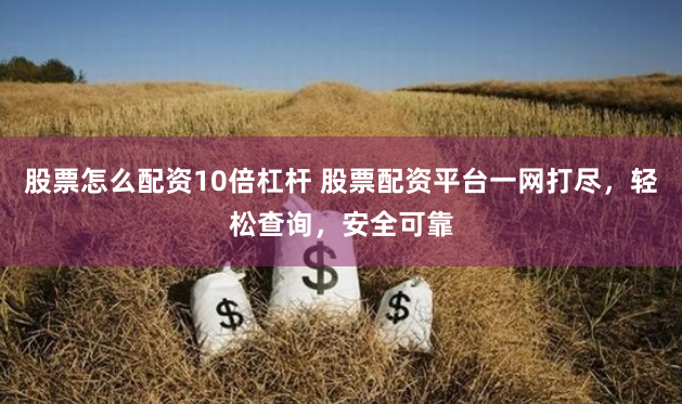 股票怎么配资10倍杠杆 股票配资平台一网打尽，轻松查询，安全可靠
